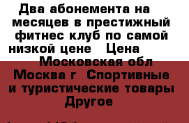 Два абонемента на 18 месяцев в престижный фитнес-клуб по самой низкой цене › Цена ­ 18 000 - Московская обл., Москва г. Спортивные и туристические товары » Другое   